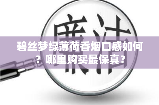 碧丝梦绿薄荷香烟口感如何？哪里购买最保真？