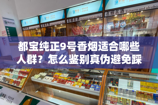 都宝纯正9号香烟适合哪些人群？怎么鉴别真伪避免踩坑？